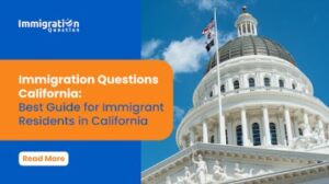 Immigration Questions California: Best Guide for Immigrant Residents in California