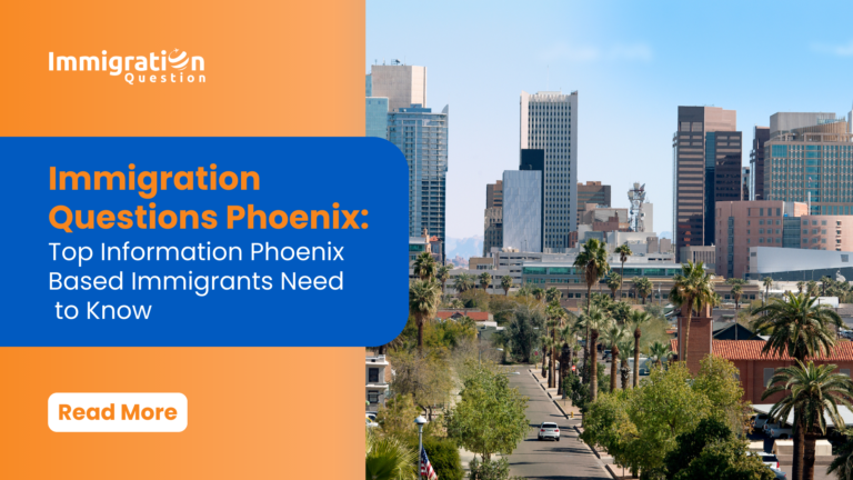 : Immigration Questions Phoenix: Top Information Phoenix Based Immigrants Need to Know