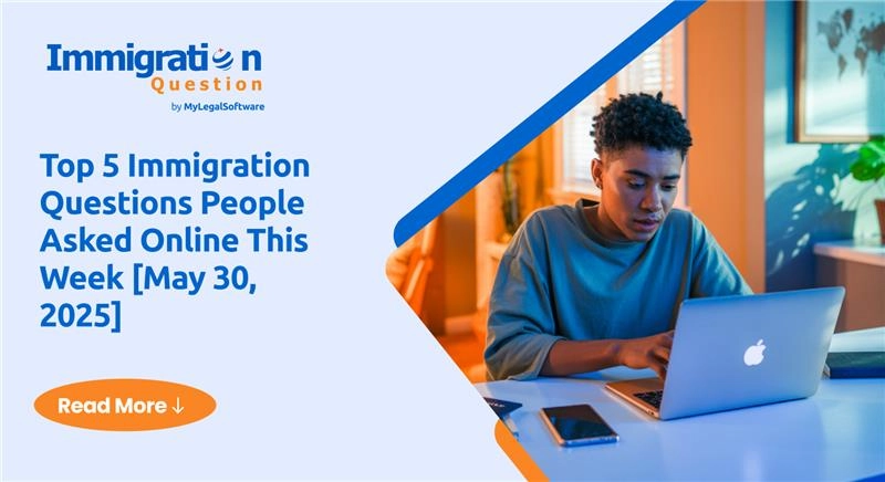 Top 5 Immigration Questions People Asked Online This Week [May 30, 2025]