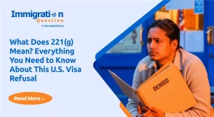 What Does 221(g) Mean? Everything You Need to Know About This U.S. Visa Refusal